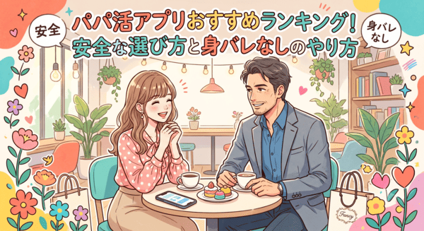パパ活アプリおすすめランキング7選！安全な選び方と身バレなしのやり方